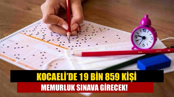 Kocaeli’de 19 bin 859 kişi memurluk sınava girecek!