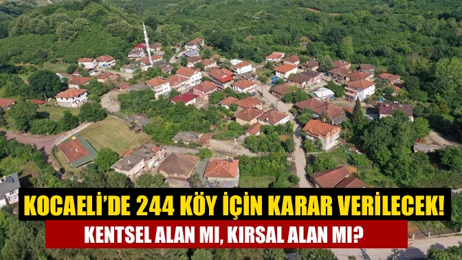 Kocaeli’de 244 köy için karar verilecek! Kentsel alan mı, kırsal alan mı