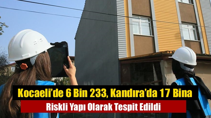 Kocaeli’de 6 Bin 233, Kandıra’da 17 Bina Riskli Yapı Olarak Tespit Edildi