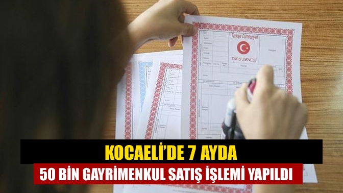 Kocaeli’de 7 ayda 50 bin gayrimenkul satış işlemi yapıldı