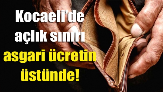 Kocaeli’de açlık sınırı asgari ücretin üstünde!