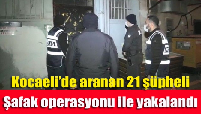 Kocaeli’de aranan 21 şüpheli şafak operasyonu ile yakalandı