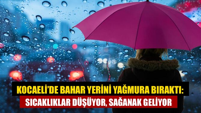 Kocaeli’de Bahar Yerini Yağmura Bıraktı: Sıcaklıklar Düşüyor, Sağanak Geliyor
