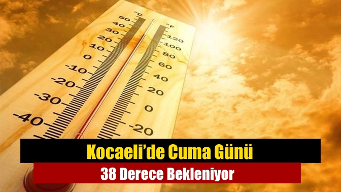 Kocaeli’de Cuma Günü 38 Derece Bekleniyor