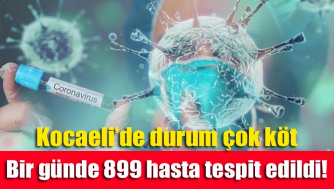 Kocaeli’de durum çok köt. Bir günde 899 hasta tespit edildi!