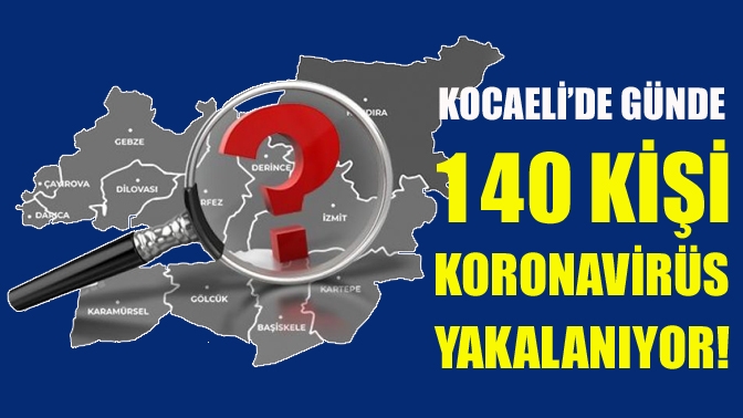 Kocaeli’de günde 140 kişi koronavirüs yakalanıyor!