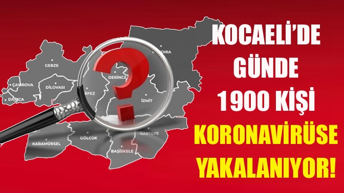 Kocaeli’de günde 1900 kişi koronavirüse yakalanıyor!