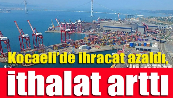 Kocaeli’de ihracat azaldı, ithalat arttı