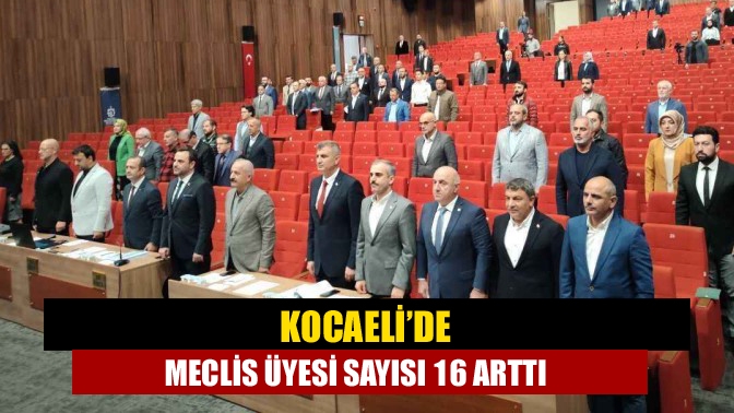 Kocaeli’de meclis üyesi sayısı 16 arttı