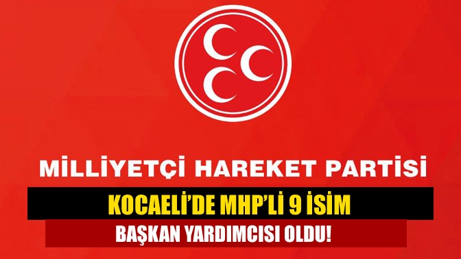 Kocaeli’de MHP’li 9 isim başkan yardımcısı oldu!