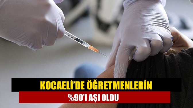 Kocaeli’de öğretmenlerin %90’ı aşı oldu