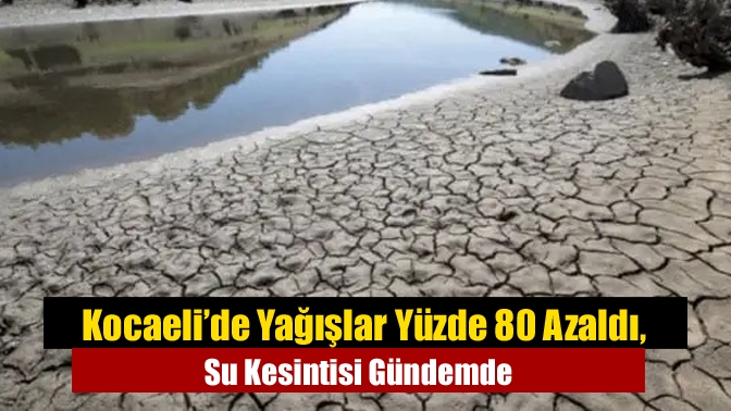 Kocaeli’de Yağışlar Yüzde 80 Azaldı, Su Kesintisi Gündemde