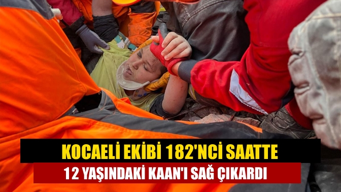 Kocaeli ekibi 182nci saatte 12 yaşındaki Kaanı sağ çıkardı