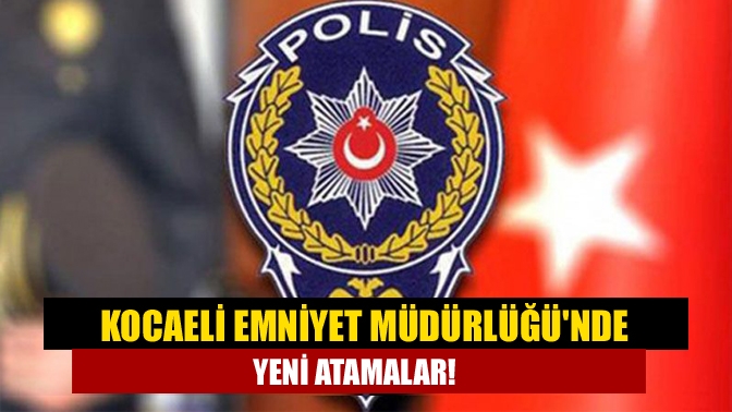 Kocaeli Emniyet Müdürlüğünde yeni atamalar!