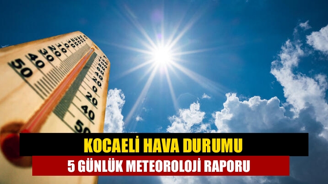 Kocaeli hava durumu 5 günlük meteoroloji raporu