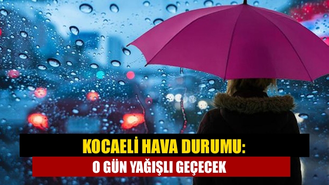 Kocaeli Hava Durumu: O gün yağışlı geçecek