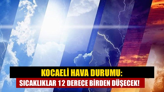 Kocaeli Hava Durumu: Sıcaklıklar 12 derece birden düşecek!