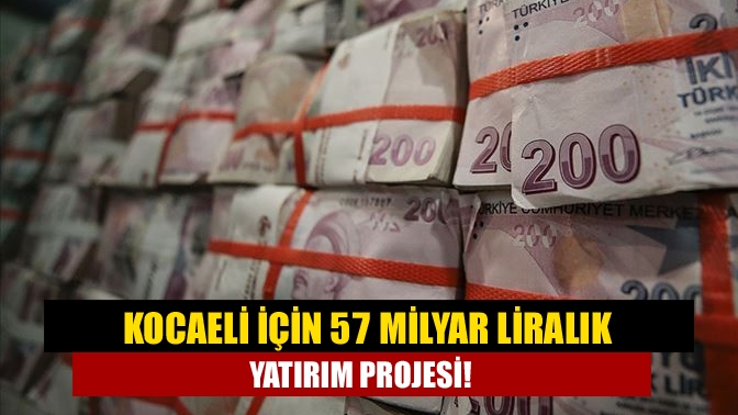 Kocaeli için 57 milyar liralık yatırım projesi!