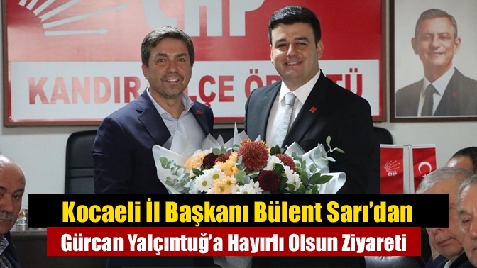 Kocaeli İl Başkanı Bülent Sarı’dan Gürcan Yalçıntuğ’a Hayırlı Olsun Ziyareti