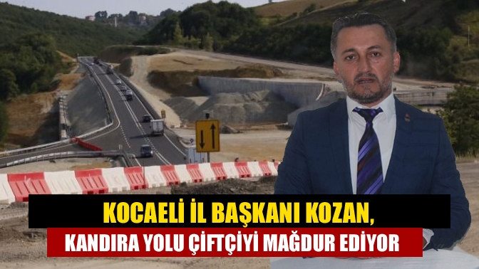 Kocaeli İl Başkanı Kozan, Kandıra yolu Çiftçiyi Mağdur Ediyor