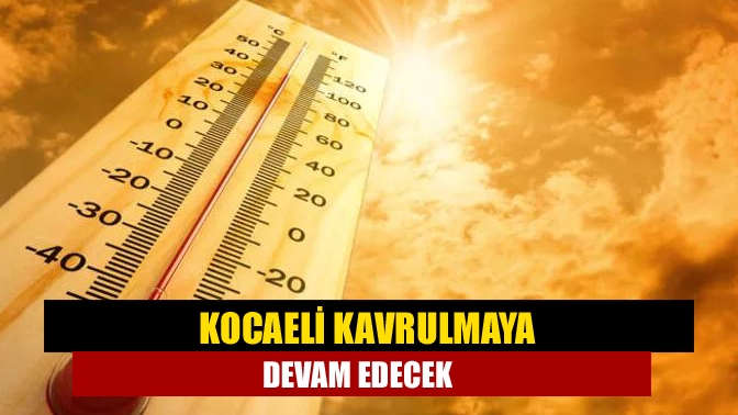 Kocaeli kavrulmaya devam edecek