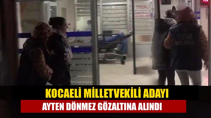 Kocaeli Milletvekili Adayı Ayten Dönmez gözaltına alındı