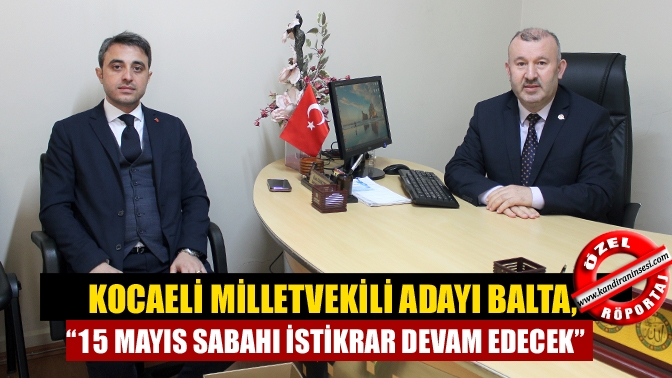 Kocaeli Milletvekili Adayı Balta, “15 Mayıs sabahı istikrar devam edecek”