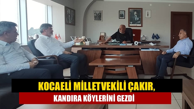 Kocaeli Milletvekili Çakır, Kandıra köylerini gezdi