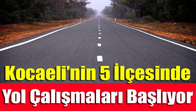 Kocaeli’nin 5 İlçesinde Yol Çalışmaları Başlıyor