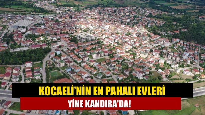 Kocaeli’nin en pahalı evleri yine Kandırada!