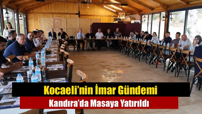 Kocaeli’nin İmar Gündemi Kandıra’da Masaya Yatırıldı