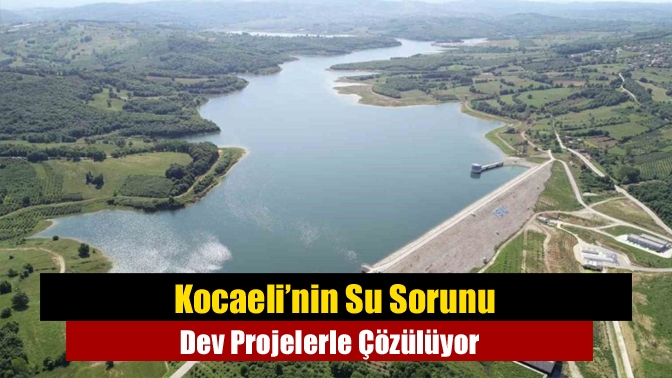Kocaeli’nin Su Sorunu Dev Projelerle Çözülüyor