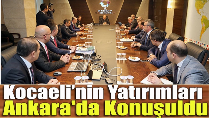 Kocaeli’nin yatırımları Ankara'da konuşuldu