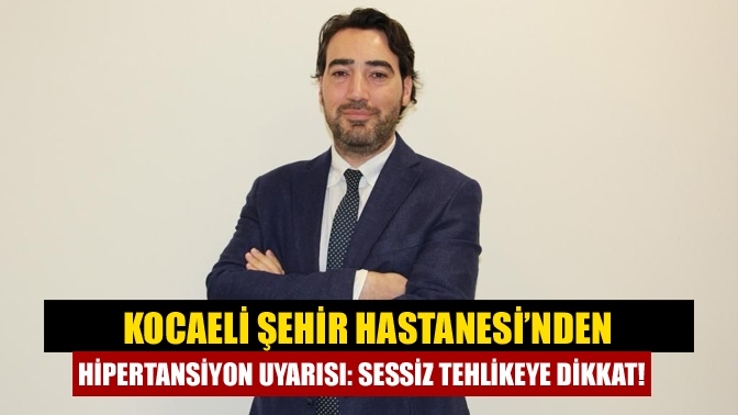 Kocaeli Şehir Hastanesi’nden Hipertansiyon Uyarısı: Sessiz Tehlikeye Dikkat!