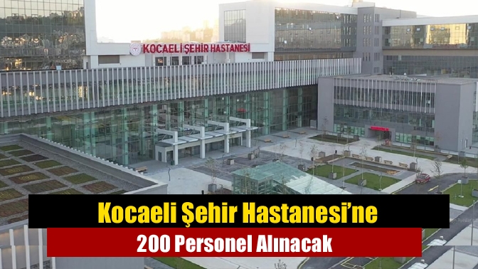 Kocaeli Şehir Hastanesi’ne 200 Personel Alınacak
