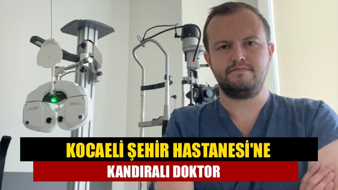 Kocaeli Şehir Hastanesi'ne Kandıralı Doktor