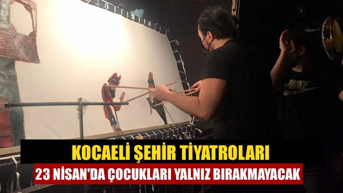 Kocaeli Şehir Tiyatroları 23 Nisan'da çocukları yalnız bırakmayacak