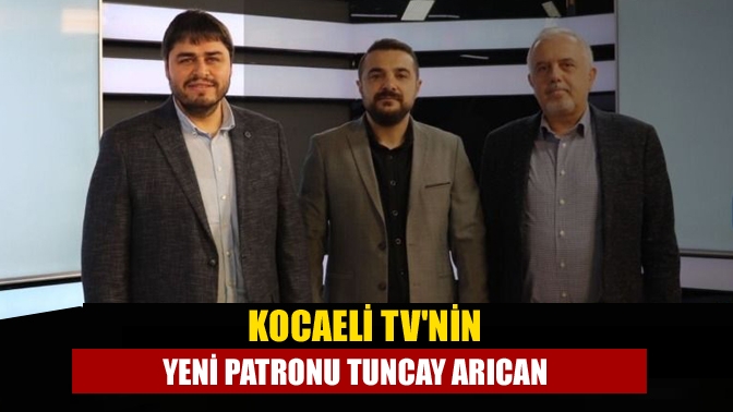 Kocaeli TVnin yeni patronu Tuncay Arıcan