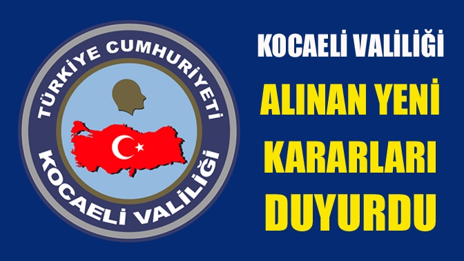 Kocaeli Valiliği alınan yeni kararları duyurdu