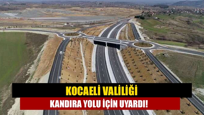 Kocaeli Valiliği Kandıra yolu için uyardı!