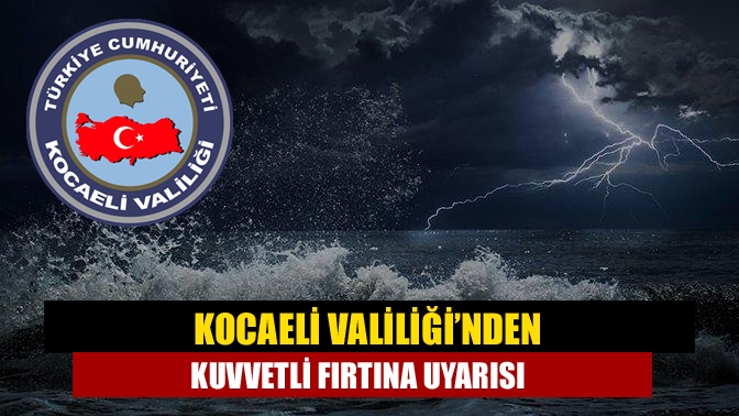 Kocaeli Valiliği’nden kuvvetli fırtına uyarısı