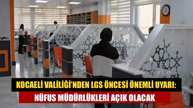 Kocaeli Valiliği’nden LGS Öncesi Önemli Uyarı: Nüfus Müdürlükleri Açık Olacak