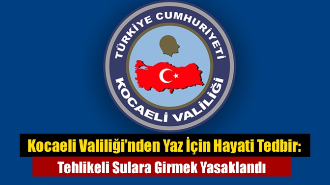 Kocaeli Valiliği’nden Yaz İçin Hayati Tedbir: Tehlikeli Sulara Girmek Yasaklandı