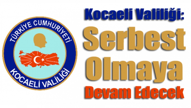 Kocaeli Valiliği: Serbest olmaya devam edecek