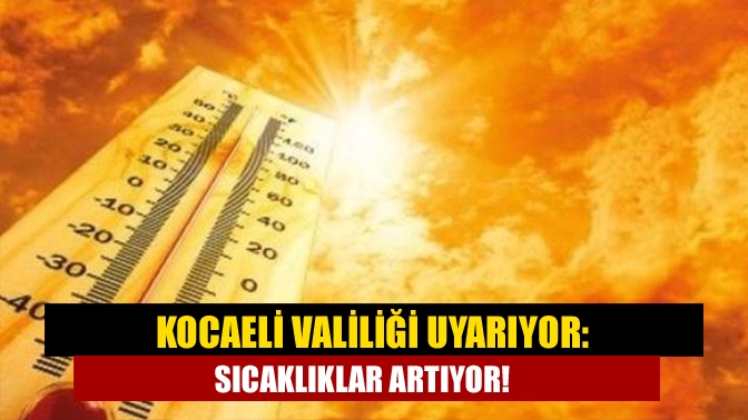Kocaeli Valiliği Uyarıyor: Sıcaklıklar Artıyor!