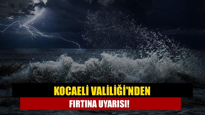 Kocaeli Valiliğinden fırtına uyarısı