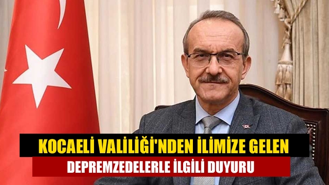 Kocaeli Valiliğinden ilimize gelen depremzedelerle ilgili duyuru