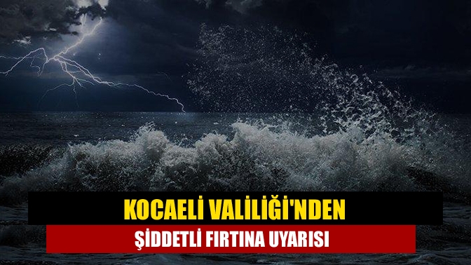 Kocaeli Valiliğinden şiddetli fırtına uyarısı