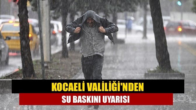 Kocaeli Valiliğinden su baskını uyarısı