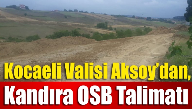 Kocaeli Valisi Aksoy’dan, Kandıra OSB Talimatı